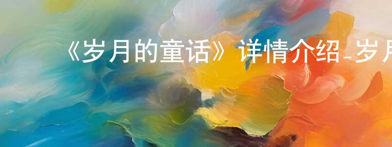 ﻿白素敏的网络影视资源,﻿《岁月的童话》详情介绍_岁月的童话HD中字在线观看_岁月的童话迅雷下载_动漫剧场
